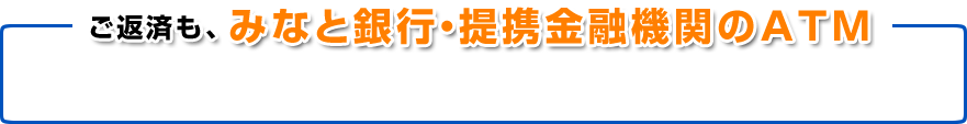ご返済も、みなと銀行・提携金融機関のATM