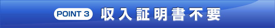 POINT 1 収入証明書不要